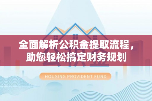 南召全面解析公积金提取流程，助您轻松搞定财务规划