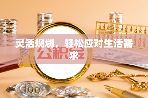 福海灵活规划，轻松应对生活需求