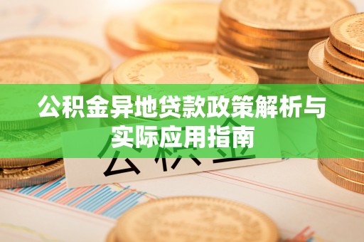 洛江公积金异地贷款政策解析与实际应用指南