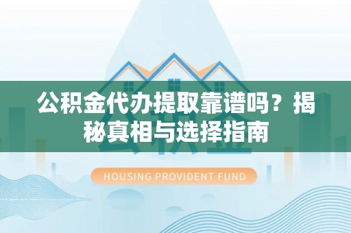 广丰公积金代办提取靠谱吗？揭秘真相与选择指南
