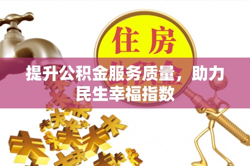 抚州提升公积金服务质量，助力民生幸福指数