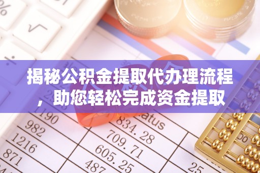 新荣揭秘公积金提取代办理流程，助您轻松完成资金提取