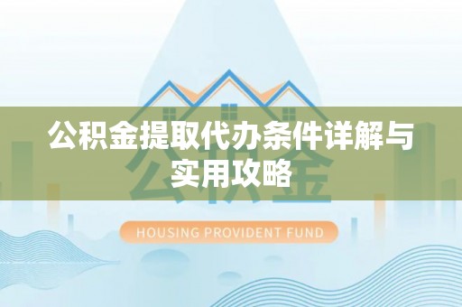 新荣公积金提取代办条件详解与实用攻略
