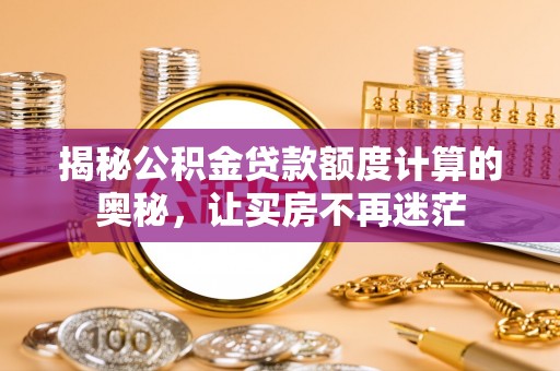 蛟河揭秘公积金贷款额度计算的奥秘，让买房不再迷茫