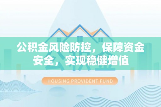 乐昌公积金风险防控，保障资金安全，实现稳健增值