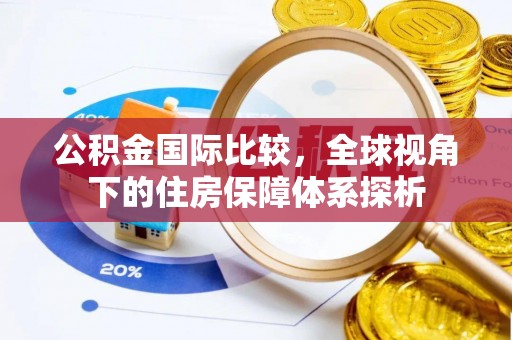 乐昌公积金国际比较，全球视角下的住房保障体系探析