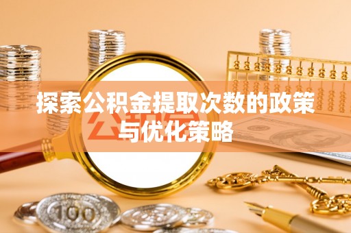 正安探索公积金提取次数的政策与优化策略