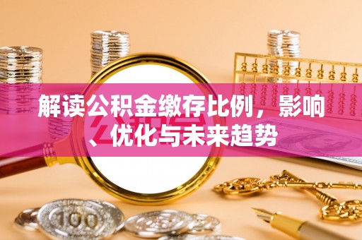 正安解读公积金缴存比例，影响、优化与未来趋势