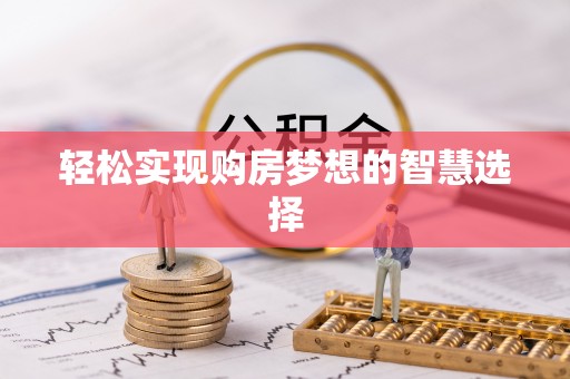 正安轻松实现购房梦想的智慧选择