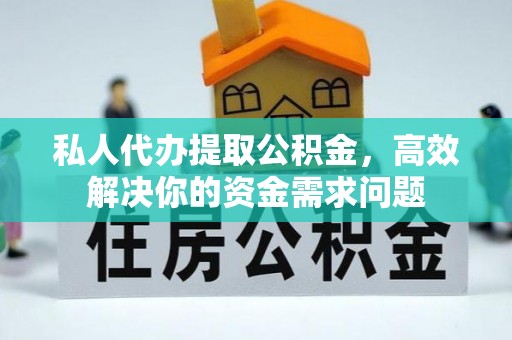 庄河私人代办提取公积金，高效解决你的资金需求问题