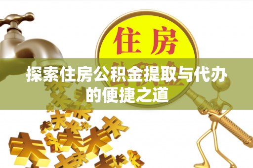 庄河探索住房公积金提取与代办的便捷之道
