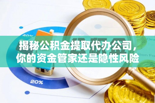 庄河揭秘公积金提取代办公司，你的资金管家还是隐性风险？