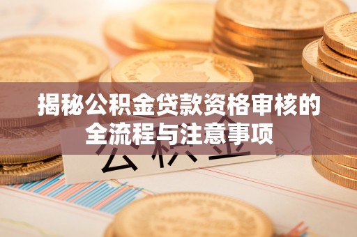 庄河揭秘公积金贷款资格审核的全流程与注意事项