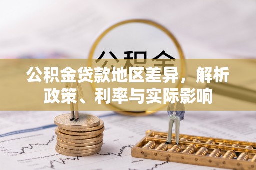 乐昌公积金贷款地区差异，解析政策、利率与实际影响