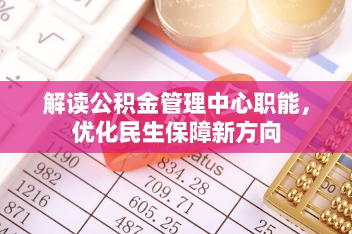 昌宁解读公积金管理中心职能，优化民生保障新方向