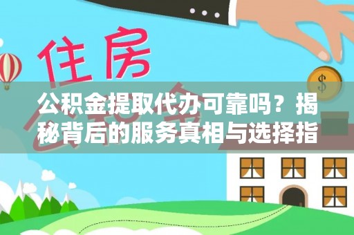 昌宁公积金提取代办可靠吗？揭秘背后的服务真相与选择指南