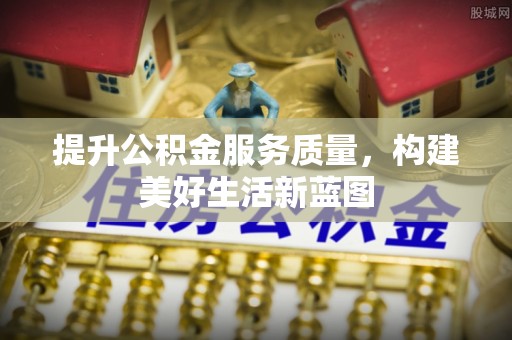 昌宁提升公积金服务质量，构建美好生活新蓝图