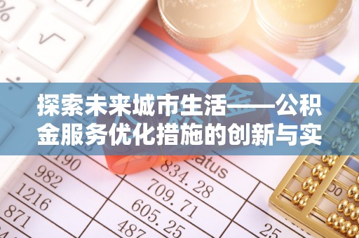 逊克探索未来城市生活——公积金服务优化措施的创新与实践