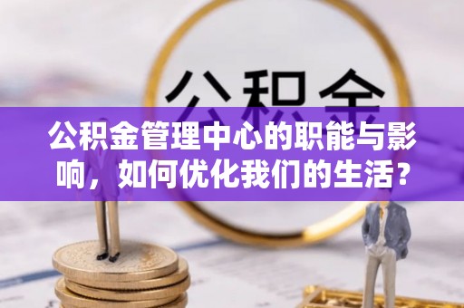 逊克公积金管理中心的职能与影响，如何优化我们的生活？
