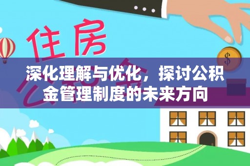 逊克深化理解与优化，探讨公积金管理制度的未来方向
