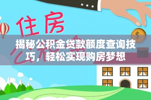 新河揭秘公积金贷款额度查询技巧，轻松实现购房梦想
