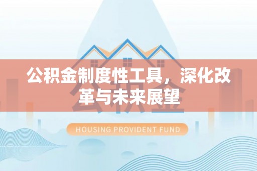 新河公积金制度性工具，深化改革与未来展望