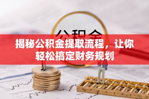 罗甸揭秘公积金提取流程，让你轻松搞定财务规划