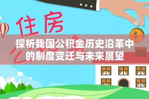 罗甸探析我国公积金历史沿革中的制度变迁与未来展望