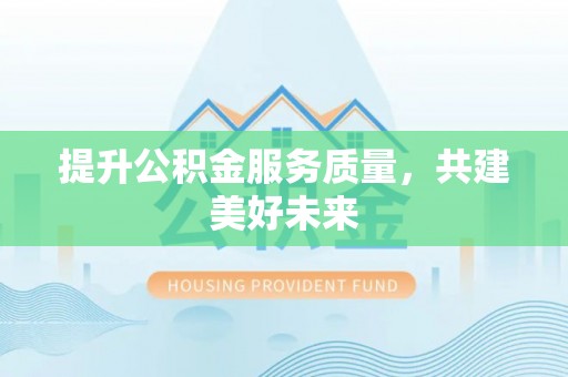 新河提升公积金服务质量，共建美好未来