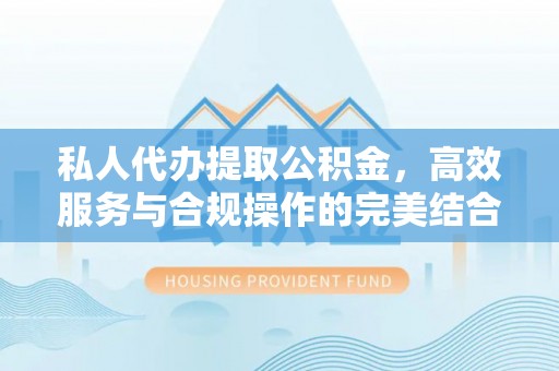 四会私人代办提取公积金，高效服务与合规操作的完美结合