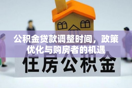 四会公积金贷款调整时间，政策优化与购房者的机遇