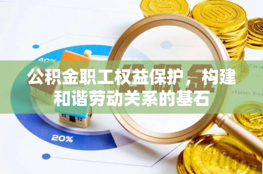 原州公积金职工权益保护，构建和谐劳动关系的基石